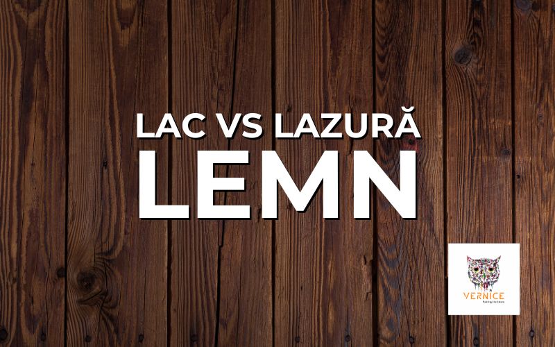 Lac vs. Lazura pentru lemn: Care este diferenta si cand sa le folosesti